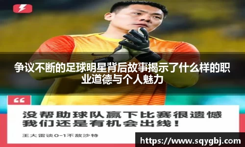 争议不断的足球明星背后故事揭示了什么样的职业道德与个人魅力
