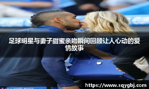 足球明星与妻子甜蜜亲吻瞬间回顾让人心动的爱情故事