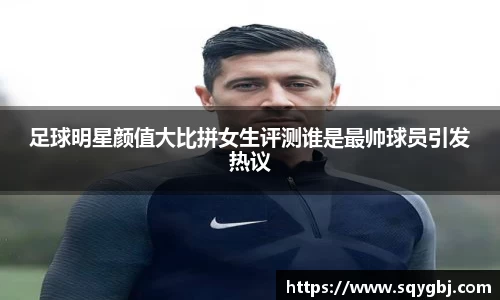 足球明星颜值大比拼女生评测谁是最帅球员引发热议