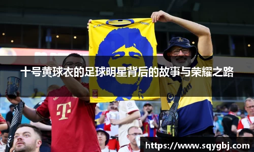 十号黄球衣的足球明星背后的故事与荣耀之路