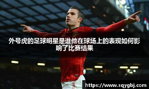 外号虎的足球明星是谁他在球场上的表现如何影响了比赛结果